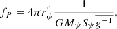 Mathematical equation: $$ \begin{aligned} {f_P} = {4\pi r_{\psi }^4}{1\over {GM_{\psi }S_{\psi }\overline{g^{-1}}}} , \end{aligned} $$