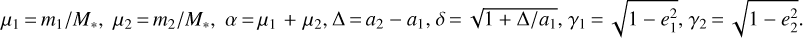 ${\mu _1} = {{{m_1}} \mathord{\left/ {\vphantom {{{m_1}} {{M_*}}}} \right. \kern-\nulldelimiterspace} {{M_*}}},{\mu _2} = {{{m_2}} \mathord{\left/ {\vphantom {{{m_2}} {{M_*}}}} \right. \kern-\nulldelimiterspace} {{M_*}}},\alpha = {\mu _1} + {\mu _2},\Delta = {a_2} - {a_1},\delta = \sqrt {1 + {\Delta \mathord{\left/ {\vphantom {\Delta {{a_1}}}} \right. \kern-\nulldelimiterspace} {{a_1}}}} ,{\gamma _1} = \sqrt {1 - e_1^2} ,{\gamma _2} = \sqrt {1 - e_2^2} $