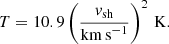 $$ \begin{aligned} T = 10.9 \left(\frac{{v}_{\rm sh}}{\mathrm{km \,s}^{-1}} \right)^2\,\mathrm{K}. \end{aligned} $$
