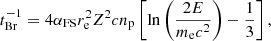$$ \begin{aligned} t_{\mathrm{Br} }^{-1}=4\alpha _{\mathrm{FS} }r_{\mathrm{e} }^{2}Z^{2}cn_{\mathrm{p} }\left[\ln \left(\frac{2E}{m_{\mathrm{e} }c^{2}}\right)-\frac{1}{3}\right], \end{aligned} $$
