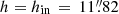 $ h = h_{\mathrm{in}}\,=\,11{{\overset{\prime\prime}{.}}}82 $