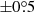 $ \pm0{{\overset{\circ}{.}}}5 $