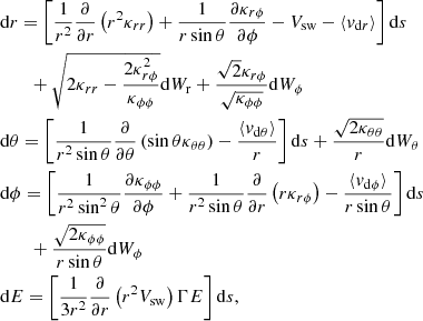 $$ \begin{aligned}&\mathrm{d}r = \left[\dfrac{1}{r^2}\dfrac{\partial }{\partial r}\left(r^2\kappa _{rr}\right) +\dfrac{1}{r\sin \theta }\dfrac{\partial \kappa _{r\phi }}{\partial \phi } -V_{\mathrm{sw} }-\langle {v}_{\mathrm{d} r}\rangle \right]\mathrm{d}s\nonumber \\&\qquad + \sqrt{2\kappa _{rr}-\dfrac{2\kappa ^2_{r\phi }}{\kappa _{\phi \phi }}}\mathrm{d}W_{\rm r} +\dfrac{\sqrt{2}\kappa _{r\phi }}{\sqrt{\kappa _{\phi \phi }}}\mathrm{d}W_{\phi }\nonumber \\&\mathrm{d}\theta = \left[\dfrac{1}{r^2\sin \theta }\dfrac{\partial }{\partial \theta } \left(\sin \theta \kappa _{\theta \theta }\right)-\dfrac{\langle {v}_{\mathrm{d} \theta }\rangle }{r}\right]\mathrm{d}s + \dfrac{\sqrt{2\kappa _{\theta \theta }}}{r}\mathrm{d}W_{\theta }\nonumber \\&\mathrm{d}\phi = \left[\dfrac{1}{r^2\sin ^2\theta }\dfrac{\partial \kappa _{\phi \phi }}{\partial \phi }+\dfrac{1}{r^2\sin \theta }\dfrac{\partial }{\partial r}\left(r\kappa _{r\phi }\right) -\dfrac{\langle {v}_{\mathrm{d} \phi }\rangle }{r\sin \theta }\right]\mathrm{d}s\nonumber \\&\qquad + \dfrac{\sqrt{2\kappa _{\phi \phi }}}{r\sin \theta }\mathrm{d}W_{\phi }\nonumber \\&\mathrm{d}E = \left[\dfrac{1}{3r^2}\dfrac{\partial }{\partial r}\left(r^2V_{\mathrm{sw} }\right)\Gamma E\right] \mathrm{d}s, \end{aligned} $$