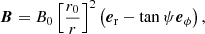 $$ \begin{aligned} \boldsymbol{B} = B_0\left[\dfrac{r_0}{r}\right]^2 \left({\boldsymbol{e}}_{\rm r} - \tan \psi {\boldsymbol{e}}_{\phi }\right), \end{aligned} $$