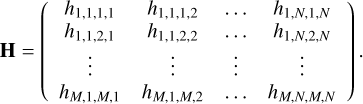 ${\bf{H}} = \left( {\matrix{{{h_{1,1,1,1}}} &amp; {{h_{1,1,1,2}}} &amp; \ldots &amp; {{h_{1,N,1,N}}} \cr {{h_{1,1,2,1}}} &amp; {{h_{1,1,2,2}}} &amp; \ldots &amp; {{h_{1,N,2,N}}} \cr \vdots &amp; \vdots &amp; \vdots &amp; \vdots \cr {{h_{M,1,M,1}}} &amp; {{h_{M,1,M,2}}} &amp; \ldots &amp; {{h_{M,N,M,N}}} \cr} } \right).$