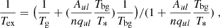 $$ \begin{aligned} \frac{1}{T_{\rm ex}}=\big (\frac{1}{T_{\rm g}}+(\frac{A_{ul}}{n q_{ul}}\frac{T_{\rm bg}}{T_*})\frac{1}{T_{\rm bg}}\big )/(1+\frac{A_{ul}}{nq_{ul}}\frac{T_{\rm bg}}{T_*})\ , \end{aligned} $$