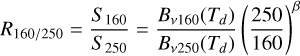 $ {R_{{{160} \mathord{\left/ {\vphantom {{160} {250}}} \right. \kern-\nulldelimiterspace} {250}}}} = {{{S_{160}}} \over {{S_{250}}}} = {{{B_{v160}}\left( {{T_d}} \right)} \over {{B_{v250}}\left( {{T_d}} \right)}}{\left( {{{250} \over {160}}} \right)^\beta } $