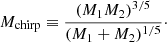$$ \begin{aligned} M_{\rm chirp} \equiv \frac{(M_1M_2)^{3/5}}{(M_1+M_2)^{1/5}}\cdot \end{aligned} $$