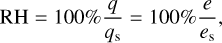 ${\rm{RH}} = 100\% {q \over {{q_{\rm{s}}}}} = 100\% {e \over {{e_{\rm{s}}}}},$