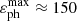 $ \varepsilon_{\mathrm{ph}}^{\mathrm{max}} \approx 150 $