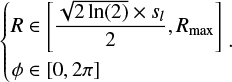 $\left\{ {\matrix{{R \in \left[ {{{\sqrt {2\ln \left( 2 \right)} \times {s_l}} \over 2},{R_{\max }}} \right]} \hfill \cr {\phi \in \left[ {0,2\pi } \right]} \hfill \cr } .} \right.$