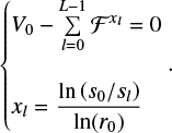 $\left\{ {\matrix{{{V_0} - \sum\limits_{l = 0}^{L - 1} {{F^{{x_l}}} = 0} } \hfill \cr {{x_l} = {{\ln \left( {{s_0}/{s_l}} \right)} \over {\ln \left( {{r_0}} \right)}}} \hfill \cr } .} \right.$
