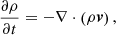$$ \begin{aligned} \frac{\partial \rho }{\partial t}&=-\nabla \cdot \left(\rho \boldsymbol{v}\right) ,\end{aligned} $$