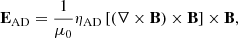 $$ \begin{aligned} \mathbf E _{\rm AD}=\frac{1}{\mu _{0}}\eta _{\rm AD}\left[ \left( \nabla \times \mathbf B \right) \times \mathbf B \right] \times \mathbf B ,\end{aligned} $$