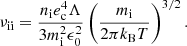 $$ \begin{aligned}&\nu _{\rm ii} = \frac{n_{\rm i} e_{\rm c}^4 \Lambda }{3m_{\rm i}^2\epsilon _0^2} \left( \frac{m_{\rm i}}{2\pi k_{\rm B} T} \right)^{3/2}. \end{aligned} $$