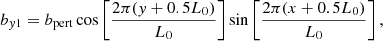 $$ \begin{aligned}&b_{{ y}1} = b_{\rm pert} \cos \left[ \frac{2\pi ({ y}+0.5L_0)}{L_0} \right] \sin \left[ \frac{2\pi (x+0.5L_0)}{L_0} \right] , \end{aligned} $$