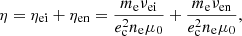 $$ \begin{aligned} \eta =\eta _{\rm ei}+\eta _{\rm en}=\frac{m_{\rm e} \nu _{\rm ei} }{e_{\rm c}^{2}n_{\rm e}\mu _{0}}+\frac{m_{\rm e} \nu _{\rm en} }{e_{\rm c}^{2}n_{\rm e}\mu _{0}} ,\end{aligned} $$