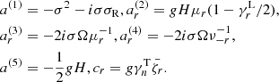 $$ \begin{aligned} \nonumber a^{(1)}&= -\sigma ^2 -i\sigma \sigma _{\rm R}, a^{(2)}_r = gH\mu _r(1-\gamma _r^\mathrm{L}/2), \\ \nonumber a^{(3)}_r&= -2i\sigma \Omega \mu _r^{-1}, a^{(4)}_r = -2i\sigma \Omega \nu _{-r}^{-1},\\ a^{(5)}&= -\frac{1}{2}gH, c_r = g\gamma _n^\mathrm{T}\bar{\zeta _r}. \end{aligned} $$