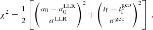 $$ \begin{aligned} \chi ^2 = \frac{1}{2} \left[\left( \frac{{a}_0-{a}_0^\mathrm{LLR}}{\sigma ^\mathrm{LLR}} \right)^2 + \left( \frac{t_{\rm f}-t_{\rm f}^\mathrm{geo}}{\sigma ^\mathrm{geo}} \right)^2\right]\ , \end{aligned} $$