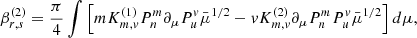 $$ \begin{aligned} \beta _{r,s}^{(2)}&= \frac{\pi }{4} \int \left[ m K_{m,v}^{(1)} P_n^m \partial _\mu P_u^v \bar{\mu }^{1/2} -v K_{m,v}^{(2)} \partial _\mu P_n^m P_u^v \bar{\mu }^{1/2}\right]d\mu ,\end{aligned} $$