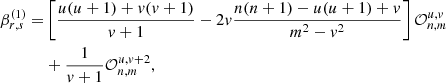$$ \begin{aligned} \nonumber \beta _{r,s}^{(1)} =&\left[\frac{u(u+1)+v(v+1)}{v+1} -2v\frac{n(n+1)-u(u+1)+v}{m^2-v^2} \right]\mathcal{O} _{n,m}^{u,v} \\&+ \frac{1}{v+1}\mathcal{O} _{n,m}^{u,v+2}, \end{aligned} $$