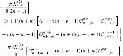 $$ \begin{aligned} \nonumber&= \frac{\pi K_{m,v}^{(2)} }{8(2n+1)} \Bigg \{ \\\nonumber&\,\,\,\,\,\,(n+1)(n+m) \left[ (u+v)(u-v+1)\mathcal{O} _{n-1,m}^{u,v-1} - \mathcal{O} _{n-1,m}^{u,v+1}\right] \\\nonumber&\,\,\,+n(n-m+1) \left[\mathcal{O} _{n+1,m}^{u,v+1} - (u+v)(u-v+1)\mathcal{O} _{n+1,m}^{u,v-1} \right]\Bigg \} \\&\,\,\,+\frac{\pi v K_{m,v}^{(1)}}{8}\left\{ \mathcal{O} _{n-1,m+1}^{u,v} + (n+m-1)(n+m)\mathcal{O} _{n-1,m-1}^{u,v}\right\} , \end{aligned} $$