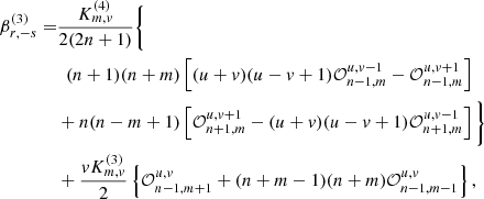 $$ \begin{aligned} \nonumber \beta _{r,-s}^{(3)}=&\frac{ K_{m,v}^{(4)} }{2(2n+1)} \Bigg \{ \\\nonumber&\,\,\,(n+1)(n+m) \left[ (u+v)(u-v+1)\mathcal{O} _{n-1,m}^{u,v-1} - \mathcal{O} _{n-1,m}^{u,v+1}\right] \\\nonumber&+n(n-m+1) \left[\mathcal{O} _{n+1,m}^{u,v+1} - (u+v)(u-v+1)\mathcal{O} _{n+1,m}^{u,v-1} \right]\Bigg \} \\&+\frac{ v K_{m,v}^{(3)}}{2}\left\{ \mathcal{O} _{n-1,m+1}^{u,v} + (n+m-1)(n+m)\mathcal{O} _{n-1,m-1}^{u,v}\right\} , \end{aligned} $$