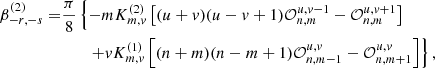 $$ \begin{aligned} \beta _{-r,-s}^{(2)}=&\frac{\pi }{8}\left\{ -m K_{m,v}^{(2)}\left[(u+v)(u-v+1)\mathcal{O} _{n,m}^{u,v-1} - \mathcal{O} _{n,m}^{u,v+1}\right]\right.\nonumber \\&\qquad \left. +vK_{m,v}^{(1)}\left[(n+m)(n-m+1)\mathcal{O} _{n,m-1}^{u,v} - \mathcal{O} _{n,m+1}^{u,v}\right] \right\} , \end{aligned} $$
