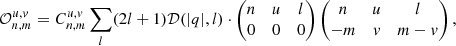 $$ \begin{aligned} \mathcal{O} _{n,m}^{u,v} = C_{n,m}^{u,v}\sum _l (2l+1) \mathcal{D} (|q|,l) \cdot \begin{pmatrix} n&u&l \\ 0&0&0 \end{pmatrix}\begin{pmatrix} n&u&l \\ -m&v&m-v \end{pmatrix}, \end{aligned} $$