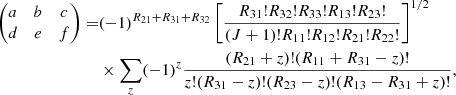 $$ \begin{aligned} \nonumber \begin{pmatrix} a&b&c \\ d&e&f \end{pmatrix} =&(-1)^{R_{21}+R_{31}+R_{32}}\left[\frac{R_{31}!R_{32}!R_{33}!R_{13}!R_{23}!}{(J+1)!R_{11}!R_{12}!R_{21}!R_{22}!}\right]^{1/2}\\&\times \sum _z(-1)^z \frac{(R_{21}+z)!(R_{11}+R_{31}-z)!}{z!(R_{31}-z)!(R_{23}-z)!(R_{13}-R_{31}+z)!}, \end{aligned} $$
