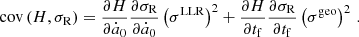 $$ \begin{aligned} {{\,\mathrm{cov}\,}}(H,\sigma _{\rm R})&= \frac{\partial H}{\partial \dot{a}_0}\frac{\partial \sigma _{\rm R}}{\partial \dot{a}_0} \left(\sigma ^\mathrm{LLR}\right)^2 + \frac{\partial H}{\partial t_\mathrm{f} }\frac{\partial \sigma _{\rm R}}{\partial t_\mathrm{f} }\left(\sigma ^\mathrm{geo}\right)^2\,. \end{aligned} $$
