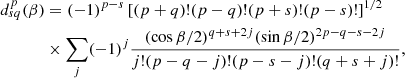$$ \begin{aligned} \nonumber d_{sq}^{p}(\beta )&= (-1)^{p-s}\left[ (p+q)!(p-q)!(p+s)!(p-s)!\right]^{1/2}\\&\times \sum _{j}(-1)^j \frac{(\cos \beta /2)^{q+s+2j}(\sin \beta /2)^{2p-q-s-2j}}{j!(p-q-j)!(p-s-j)!(q+s+j)!}{,} \end{aligned} $$