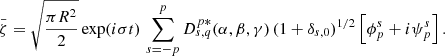 $$ \begin{aligned} \bar{\zeta }=\sqrt{\frac{\pi R^2}{2}}\exp (i\sigma t) \,\sum _{s=-p}^p D_{s,q}^{p*}(\alpha ,\beta ,\gamma )\,(1+\delta _{s,0})^{1/2} \left[\phi _p^{s} + i\psi _p^{s}\right]{.} \end{aligned} $$
