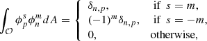 $$ \begin{aligned} \int _\mathcal{O} \phi _p^s\phi _n^mdA = {\left\{ \begin{array}{ll} \delta _{n,p} ,&\text{ if}\ \ s=m, \\ (-1)^m\delta _{n,p} ,&\text{ if}\ \ s=-m,\\ 0 ,&\text{otherwise}, \end{array}\right.} \end{aligned} $$