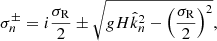 $$ \begin{aligned} \sigma _n^\pm = i\frac{\sigma _{\rm R}}{2} \pm \sqrt{gH \hat{k}_n^2 - \left(\frac{\sigma _{\rm R}}{2}\right)^2} {,} \end{aligned} $$
