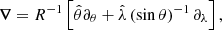 $$ \begin{aligned} \boldsymbol{\nabla } = R^{-1} \left[ \hat{\theta } \partial _{\theta } + \hat{\lambda } \left(\sin \theta \right)^{-1} \partial _{\lambda } \right], \end{aligned} $$