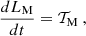$$ \begin{aligned} \frac{dL_{\rm M}}{dt}&= \mathcal{T} _{\rm M} \ , \end{aligned} $$