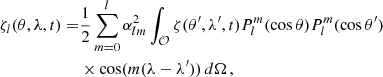 $$ \begin{aligned} \nonumber \zeta _l(\theta ,\lambda ,t) =&\frac{1}{2}\sum _{m=0}^l \alpha _{lm}^2 \int _{\mathcal{O} } \zeta (\theta ^{\prime },\lambda ^{\prime },t) P_l^m(\cos \theta )P_l^m(\cos \theta ^{\prime }) \\ &\times \cos (m(\lambda -\lambda ^{\prime }))\,d\Omega \,, \end{aligned} $$
