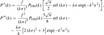 $$ \begin{aligned}&P^{\prime \prime }(k)= \frac{f}{\left( k \sigma \right)^3}P_{\rm DM}(k) \left[\frac{\sqrt{\pi }}{2}{{\,\mathrm{erf}\,}}(k\sigma ) - k\sigma \exp (-k^2 \sigma ^2) \right] \nonumber ,\\&P^{\prime \prime \prime }(k)= \frac{f^2}{\left( k \sigma \right)^5}P_{\rm DM}(k) \frac{3\sqrt{\pi }}{8}{{\,\mathrm{erf}\,}}(k\sigma ) -\\&\qquad \quad -\frac{k \sigma }{4} \left[ 2 \left(k\sigma \right)^2+3\right]\exp (-k^2 \sigma ^2) \nonumber . \end{aligned} $$