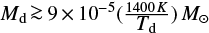 ${M_{\rm{d}}} \mathbin{\lower.3ex\hbox{$\buildrel>\over {\smash{\scriptstyle\sim}\vphantom{_x}}$}} 9 \times {10^{ - 5}}\left( {{{1400} \over {{T_{\rm{d}}}}}} \right){M_ \odot }$
