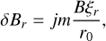 $\delta {B_r} = jm{{B{\xi _r}} \over {{r_0}}},$