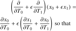 $\matrix{{\,\,\,\,\,\,\,\,\,\,\left( {{\partial \over {\partial {T_0}}} + \in {\partial \over {\partial {T_1}}}} \right)\left( {{x_0} + \in {x_1}} \right) = } \hfill \cr {{{\partial {x_0}} \over {\partial {T_0}}} + \in \left( {{{\partial {x_1}} \over {\partial {T_0}}} + \in {{\partial {x_0}} \over {\partial {T_1}}}} \right).} \hfill \cr } $