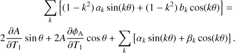 $\matrix{{\sum\limits_k {\left[ {\left( {1 - {k^2}} \right){a_k}\sin \left( {k\theta } \right) + \left( {1 - {k^2}} \right){b_k}\cos \left( {k\theta } \right)} \right] = } } \cr {2{{\partial A} \over {\partial {T_1}}}\sin \theta + 2A{{\partial {\phi _{\rm{A}}}} \over {\partial {T_1}}}\cos \theta + \sum\limits_k {\left[ {{\alpha _k}\sin \left( {k\theta } \right) + {\beta _k}\cos \left( {k\theta } \right)} \right].} } \cr } $