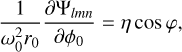 ${1 \over {\omega _0^2{r_0}}}{{\partial {{\rm{\Psi }}_{lmn}}} \over {\partial {\phi _0}}} = \eta \,\cos \,\varphi ,$