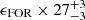 $ \epsilon_{\mathrm{FOR}}\times27^{+3}_{-3} $