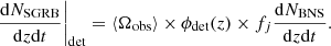 $$ \begin{aligned} \left.\frac{\mathrm{d}N_{\rm SGRB}}{\mathrm{d}z \mathrm{d}t}\right|_{\rm det}=\langle \Omega _{\rm obs}\rangle \times \phi _{\rm det}(z)\times f_{j}\frac{\mathrm{d}N_{\rm BNS}}{\mathrm{d}z \mathrm{d}t}. \end{aligned} $$