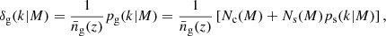 $$ \begin{aligned} \delta _{\mathrm{g} }(k| M) = \frac{1}{\bar{n}_{\mathrm{g} }(z)} p_{\mathrm{g} }(k| M) = \frac{1}{\bar{n}_{\mathrm{g} }(z)}\left[ N_{\mathrm{c} }(M)+ N_{\mathrm{s} }(M) p_{\mathrm{s} }(k | M)\right], \end{aligned} $$
