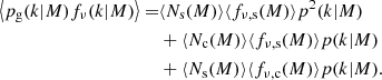 $$ \begin{aligned} \left\langle p_{\rm g}(k| M) f_{\nu }(k| M)\right\rangle =&\langle N_{\rm s}(M) \rangle \langle f_{\nu , \mathrm{s} }(M)\rangle p^{2}(k| M)\nonumber \\&+ \langle N_{\mathrm{c} }(M)\rangle \langle f_{\nu , \mathrm{s} }(M)\rangle p(k| M) \nonumber \\&+ \langle N_{\mathrm{s} }(M)\rangle \langle f_{\nu , \mathrm{c} }(M)\rangle p(k| M). \end{aligned} $$
