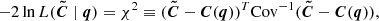 $$ \begin{aligned} -2 \ln L(\boldsymbol{\tilde{C}} \mid {\boldsymbol{q}}) = \chi ^{2} \equiv (\boldsymbol{\tilde{C}}-\boldsymbol{C}({\boldsymbol{q}}))^{T} \mathrm{Cov} ^{-1}(\boldsymbol{\tilde{C}}-\boldsymbol{C}(\boldsymbol{q})), \end{aligned} $$
