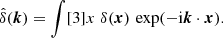 $$ \begin{aligned} \hat{\delta }(\boldsymbol{k})=\int [3]{x}\; \delta (\boldsymbol{x})\, \exp (-\mathrm{i}\boldsymbol{k}\cdot \boldsymbol{x}). \end{aligned} $$